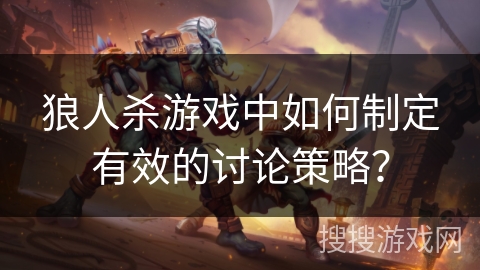 狼人杀游戏中如何制定有效的讨论策略？