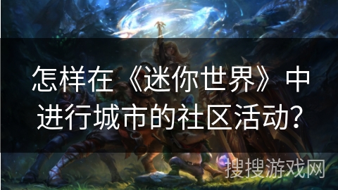 怎样在《迷你世界》中进行城市的社区活动？