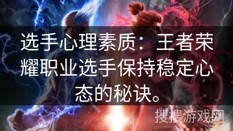 选手心理素质：王者荣耀职业选手保持稳定心态的秘诀。