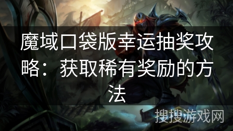 魔域口袋版幸运抽奖攻略：获取稀有奖励的方法