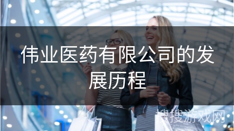 伟业医药有限公司的发展历程