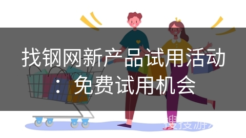 找钢网新产品试用活动：免费试用机会