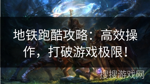 地铁跑酷攻略:高效操作,打破游戏极限! 地铁跑酷攻略:高效操作,打破游戏极限!