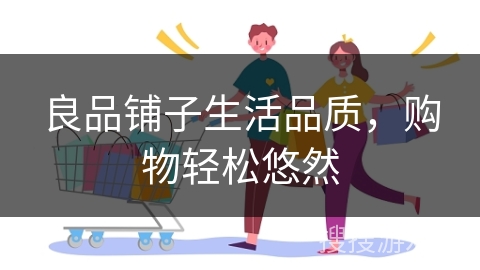 良品铺子生活品质,购物轻松悠然