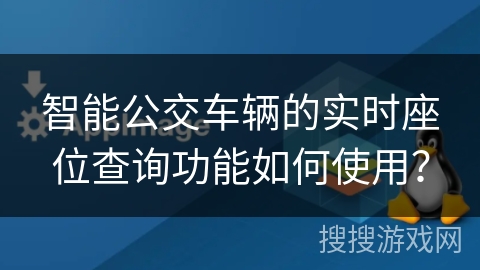 智能公交车辆的实时座位查询功能如何使用? 智能公交车辆的实时座位查询功能如何使用?