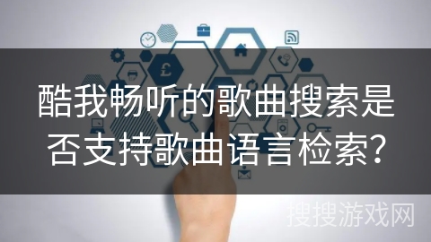 酷我畅听的歌曲搜索是否支持歌曲语言检索？