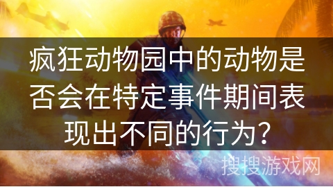 疯狂动物园中的动物是否会在特定事件期间表现出不同的行为？
