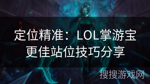 定位精准:LOL掌游宝更佳站位技巧分享 定位精准:LOL掌游宝更佳站位技巧分享