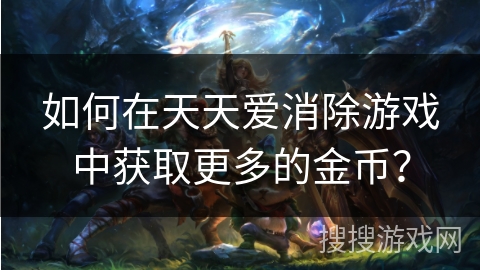 如何在天天爱消除游戏中获取更多的金币？