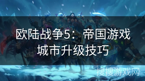 欧陆战争5：帝国游戏城市升级技巧