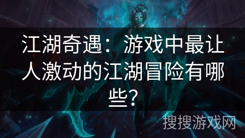 江湖奇遇：游戏中最让人激动的江湖冒险有哪些？