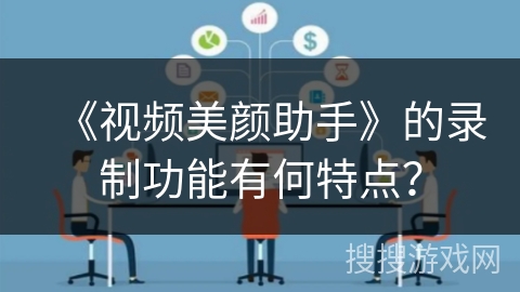 《视频美颜助手》的录制功能有何特点？