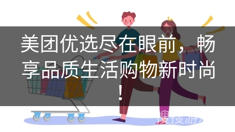 美团优选尽在眼前,畅享品质生活购物新时尚!