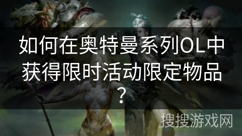 如何在奥特曼系列OL中获得限时活动限定物品？