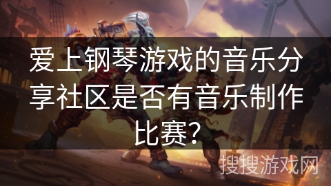 爱上钢琴游戏的音乐分享社区是否有音乐制作比赛？