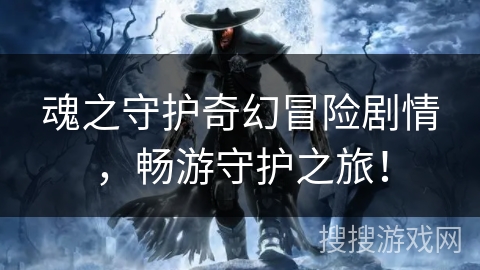 魂之守护奇幻冒险剧情，畅游守护之旅！