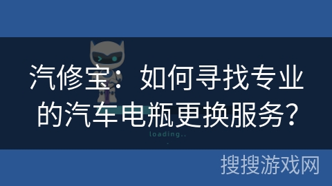 汽修宝：如何寻找专业的汽车电瓶更换服务？