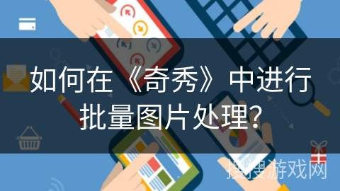 如何在《奇秀》中进行批量图片处理？