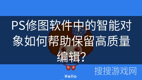PS修图软件中的智能对象如何帮助保留高质量编辑？