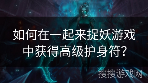 如何在一起来捉妖游戏中获得高级护身符？