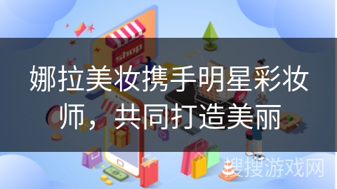 娜拉美妆携手明星彩妆师,共同打造美丽