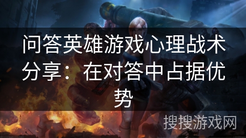 问答英雄游戏心理战术分享：在对答中占据优势