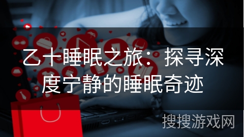 乙十睡眠之旅:探寻深度宁静的睡眠奇迹