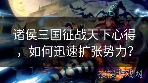 诸侯三国征战天下心得，如何迅速扩张势力？