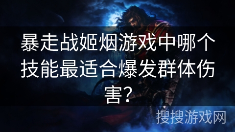 暴走战姬烟游戏中哪个技能最适合爆发群体伤害？