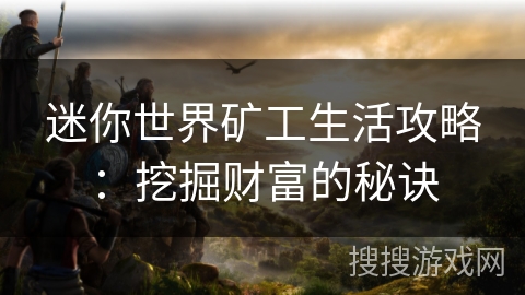 迷你世界矿工生活攻略:挖掘财富的秘诀 迷你世界矿工生活攻略:挖掘财富的秘诀