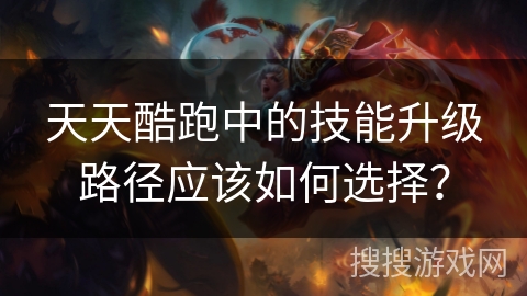 天天酷跑中的技能升级路径应该如何选择？