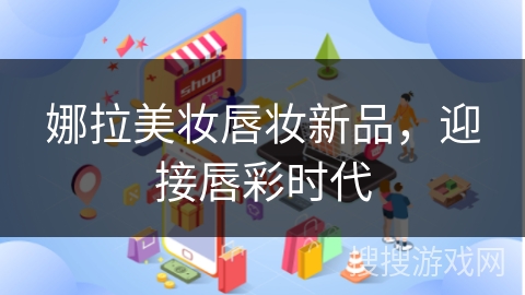 娜拉美妆唇妆新品,迎接唇彩时代