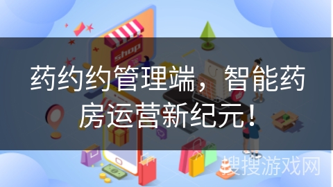 药约约管理端,智能药房运营新纪元!