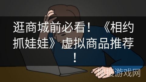 逛商城前必看！《相约抓娃娃》虚拟商品推荐！