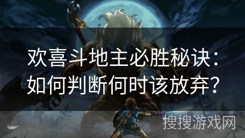 欢喜斗地主必胜秘诀：如何判断何时该放弃？