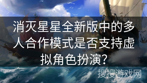 消灭星星全新版中的多人合作模式是否支持虚拟角色扮演？