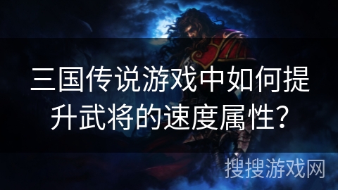 三国传说游戏中如何提升武将的速度属性？