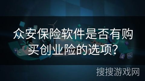 众安保险软件是否有购买创业险的选项? 众安保险软件是否有购买创业险的选项?