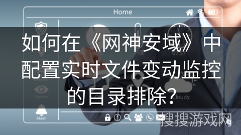 如何在《网神安域》中配置实时文件变动监控的目录排除？