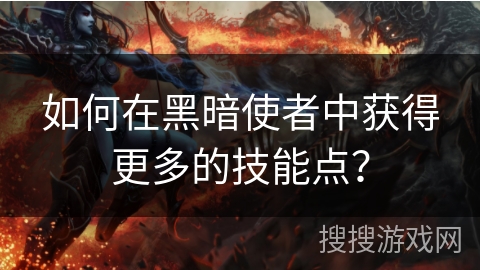 如何在黑暗使者中获得更多的技能点？