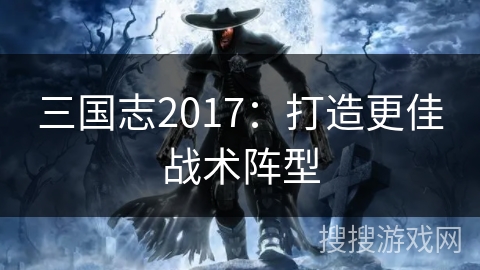 三国志2017：打造更佳战术阵型