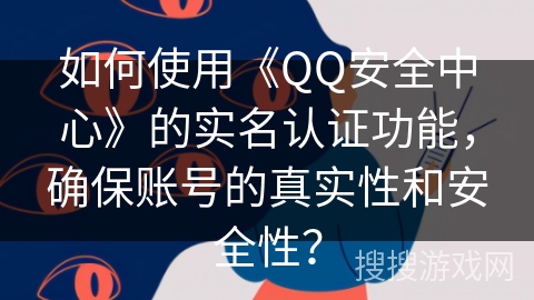 如何使用《QQ安全中心》的实名认证功能，确保账号的真实性和安全性？