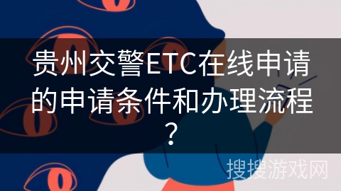贵州交警ETC在线申请的申请条件和办理流程？