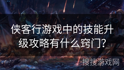 侠客行游戏中的技能升级攻略有什么窍门？