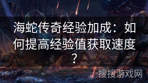 海蛇传奇经验加成：如何提高经验值获取速度？