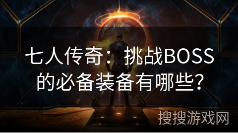七人传奇：挑战BOSS的必备装备有哪些？
