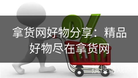 拿货网好物分享:精品好物尽在拿货网