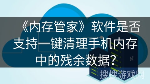 《内存管家》软件是否支持一键清理手机内存中的残余数据？