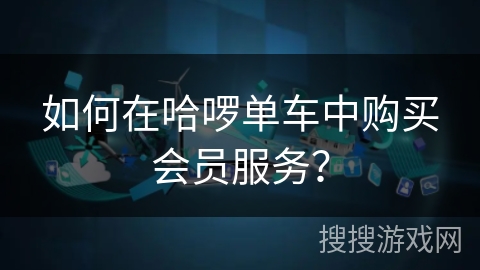 如何在哈啰单车中购买会员服务？