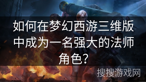 如何在梦幻西游三维版中成为一名强大的法师角色？